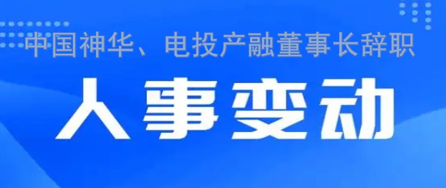 中國(guó)神華、電投產(chǎn)融董事長(zhǎng)辭職