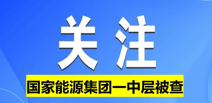 國家能源集團(tuán)一中層被查！