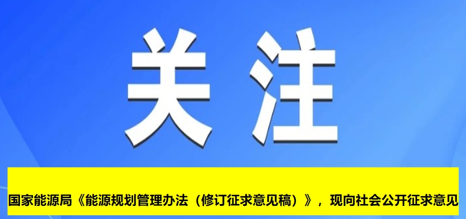 國(guó)家能源局《能源規(guī)劃管理辦法（修訂征求意見(jiàn)稿）》，現(xiàn)向社會(huì)公開(kāi)征求意見(jiàn)