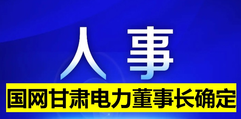 國(guó)網(wǎng)甘肅電力董事長(zhǎng)確定！
