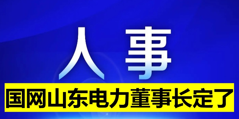國(guó)網(wǎng)山東電力董事長(zhǎng)定了！