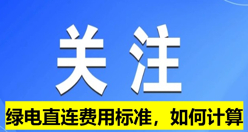 關(guān)注：綠電直連費(fèi)用標(biāo)準(zhǔn)，如何計(jì)算