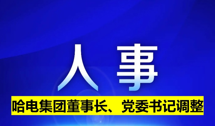 哈電集團(tuán)董事長、黨委書記調(diào)整