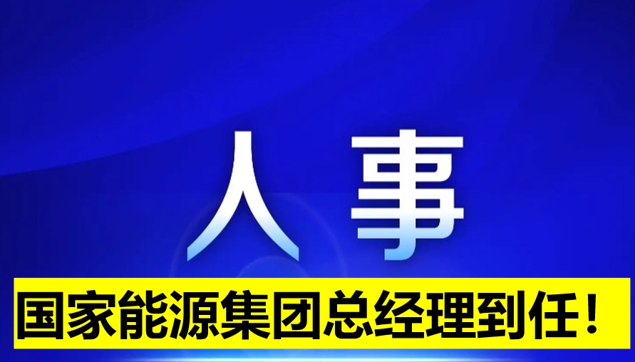國(guó)家能源集團(tuán)總經(jīng)理到任！