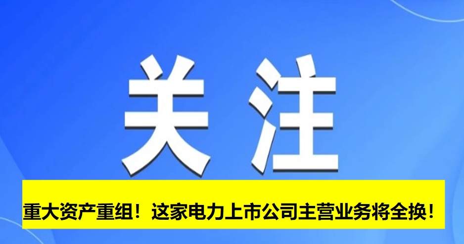 重大資產(chǎn)重組！這家電力上市公司主營業(yè)務將全換！