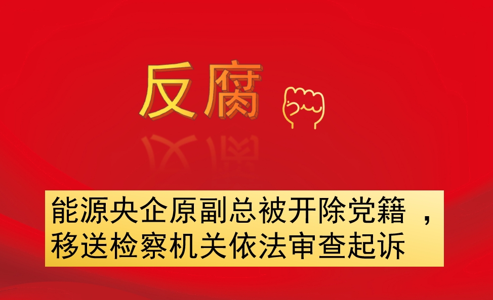 能源央企原副總被開除黨籍 ，移送檢察機關(guān)依法審查起訴