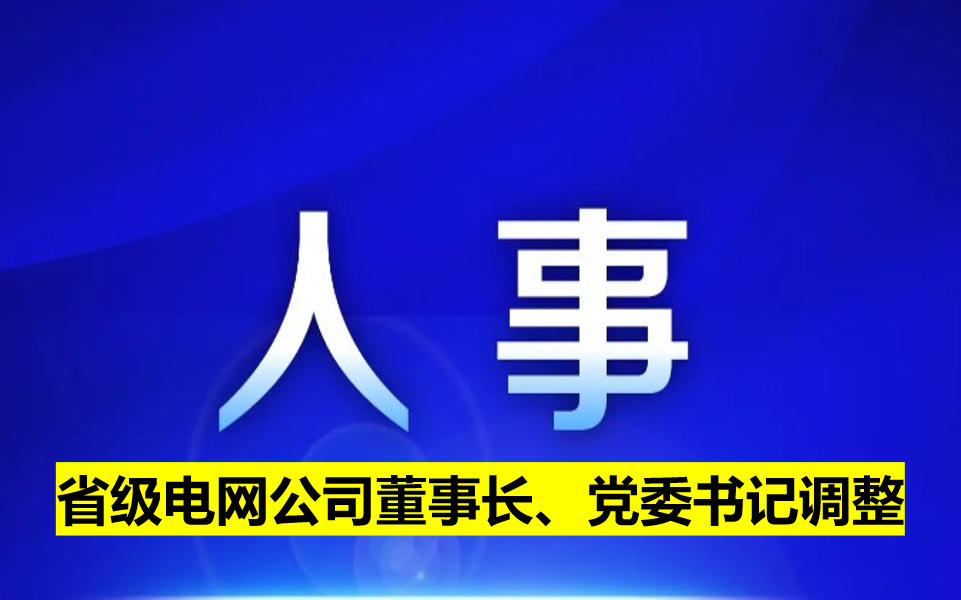 省級(jí)電網(wǎng)公司董事長(zhǎng)、黨委書(shū)記調(diào)整