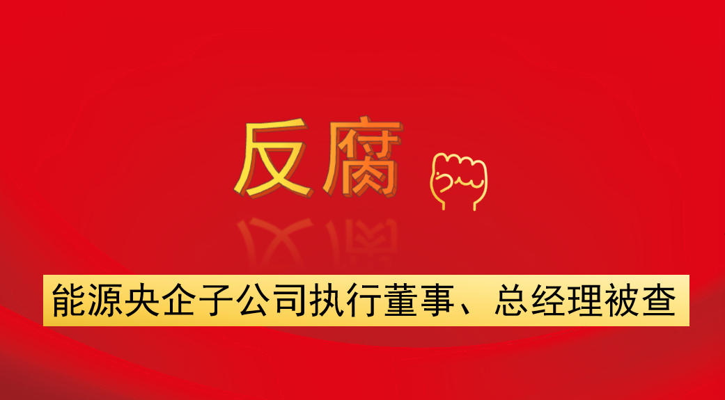能源央企子公司執(zhí)行董事、總經(jīng)理被查