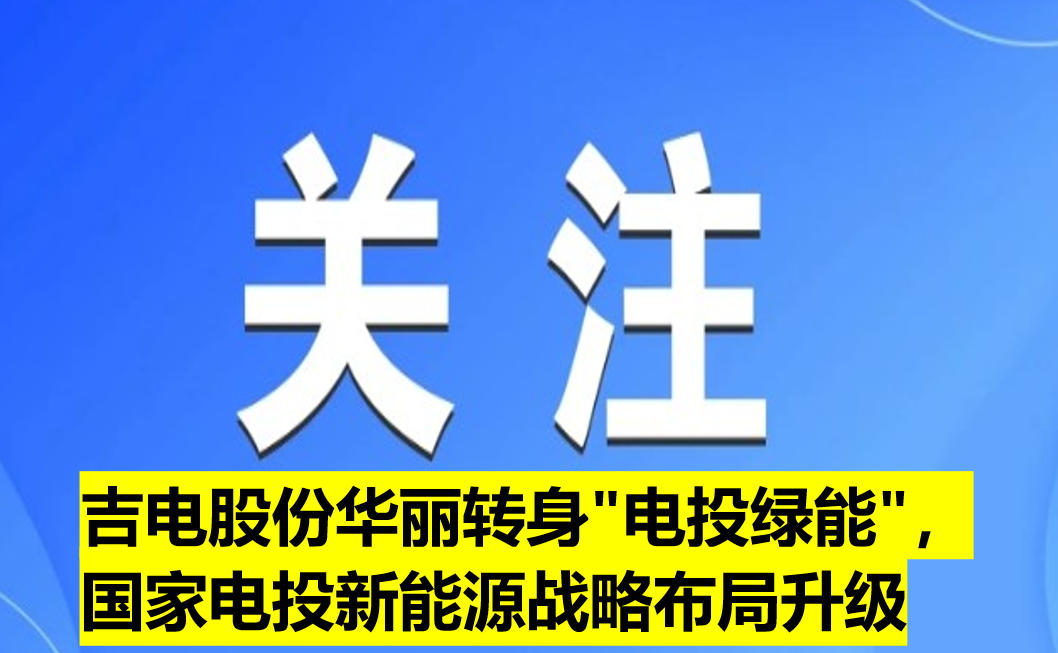 吉電股份華麗轉(zhuǎn)身"電投綠能"，國家電投新能源戰(zhàn)略布局升級